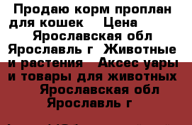 Продаю корм проплан для кошек. › Цена ­ 3 000 - Ярославская обл., Ярославль г. Животные и растения » Аксесcуары и товары для животных   . Ярославская обл.,Ярославль г.